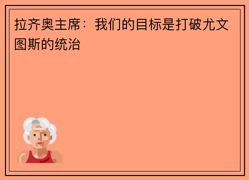 拉齐奥主席：我们的目标是打破尤文图斯的统治